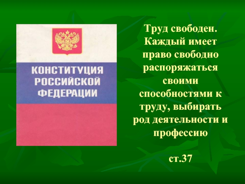 Конституция рф труд свободен. Право выбирать род деятельности и профессию. Право на Свободный труд относится:. Право распоряжаться своими способностями к труду. Труд свободен Конституция.