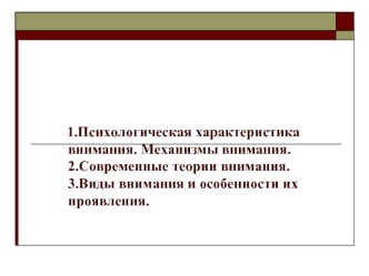 1.Психологическая характеристика  внимания. Механизмы внимания.2.Современные теории внимания. 3.Виды внимания и особенности их проявления.