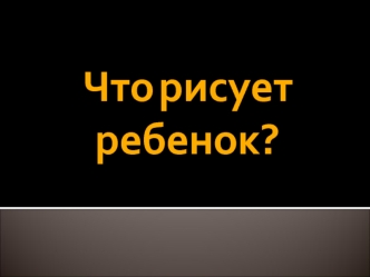 Что рисует ребенок?