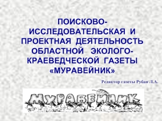 ПОИСКОВО-ИССЛЕДОВАТЕЛЬСКАЯ  И ПРОЕКТНАЯ  ДЕЯТЕЛЬНОСТЬ ОБЛАСТНОЙ   ЭКОЛОГО-КРАЕВЕДЧЕСКОЙ  ГАЗЕТЫ МУРАВЕЙНИК