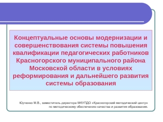 Концептуальные основы модернизации и совершенствования системы повышения квалификации педагогических работников Красногорского муниципального района  Московской области в условиях реформирования и дальнейшего развития системы образования