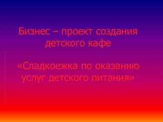 Бизнес – проект создания детского кафе Сладкоежка по оказанию услуг детского питания