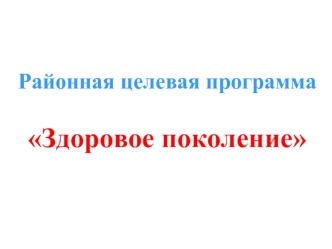 Районная целевая программа 

Здоровое поколение