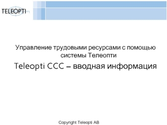 Управление трудовыми ресурсами с помощью системы Телеопти 
Teleopti CCC – вводная информация