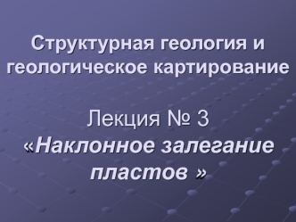 Структурная геология и геологическое картированиеЛекция № 3Наклонное залегание пластов