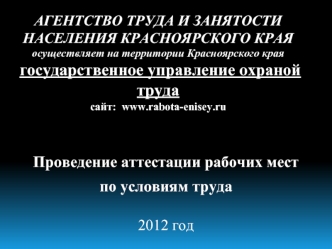 АГЕНТСТВО ТРУДА И ЗАНЯТОСТИ НАСЕЛЕНИЯ КРАСНОЯРСКОГО КРАЯосуществляет на территории Красноярского края  государственное управление охраной труда сайт:  www.rabota-enisey.ru