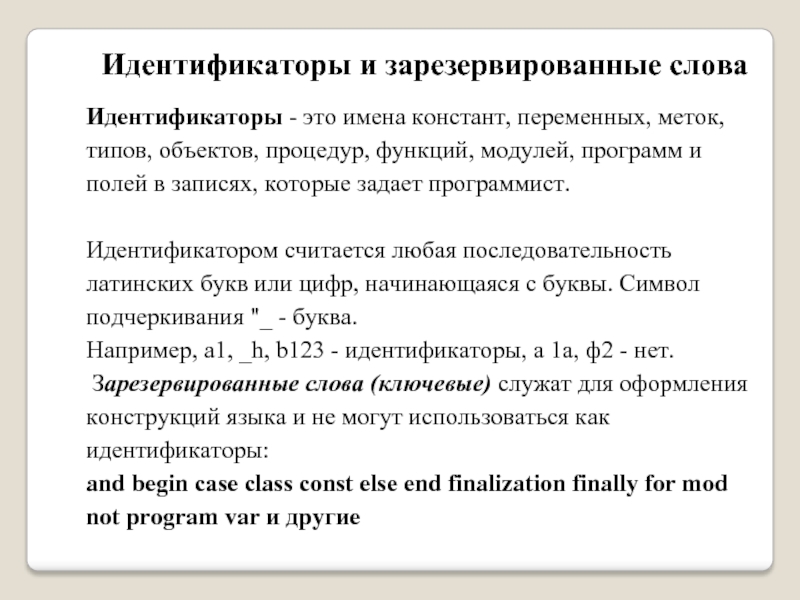 Имена идентификаторов. Идентификаторы и зарезервированные слова. Идентификаторы это имена Констант и конструкций переменных. Имена Констант, переменных, меток, типов, объектов, процедур, функций. Имена Констант переменных программ и других объектов это.