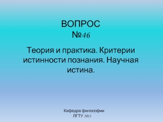 Критерии истинности познания. Научная истина. (Вопрос 46)