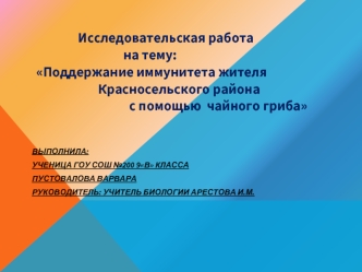 Исследовательская работа 
                                на тему: 
 Поддержание иммунитета жителя  
                       Красносельского района 
                                  с помощью  чайного гриба