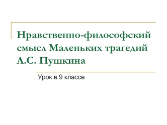 Нравственно-философский смысл Маленьких трагедий А.С. Пушкина (урок в 9 классе)