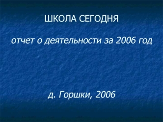 ШКОЛА СЕГОДНЯотчет о деятельности за 2006 годд. Горшки, 2006