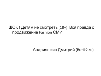 ШОК ! Детям не смотреть (18+)  Вся правда о  продвижение Fashion СМИ. 


                          Андрияшкин Дмитрий (Butik2.ru)