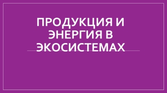 Продукция и энергия в экосистемах