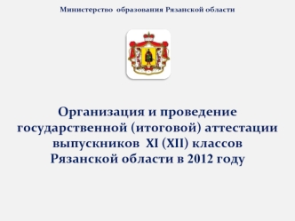 Организация и проведение государственной (итоговой) аттестации выпускников  XI (XII) классов  Рязанской области в 2012 году