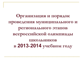 Организация и порядок проведения муниципального и регионального этапов всероссийской олимпиады школьников в 2013-2014 учебном году
