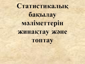 Статистикалық бақылау мәліметтерін жинақтау және топтау