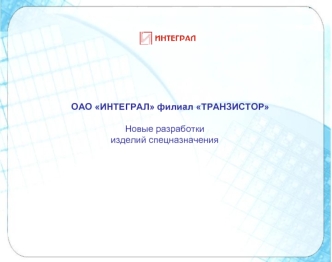 ОАО ИНТЕГРАЛ филиал ТРАНЗИСТОР

Новые разработки
изделий спецназначения