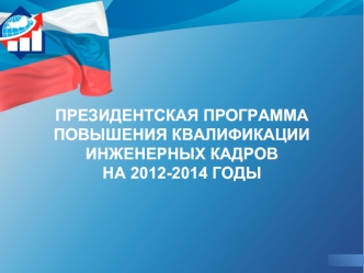 ПРЕЗИДЕНТСКАЯ ПРОГРАММА ПОВЫШЕНИЯ КВАЛИФИКАЦИИ ИНЖЕНЕРНЫХ КАДРОВна 2012-2014 годы