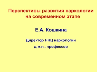 Перспективы развития наркологии на современном этапе 

Е.А. Кошкина 

Директор ННЦ наркологии
д.м.н., профессор