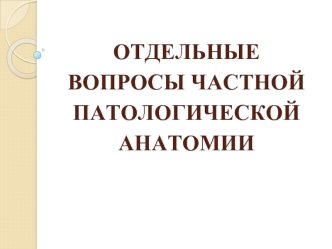 Отдельные вопросы частной патологической анатомии