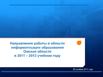 Направления работы в области информатизации образования 
Омской области 
в 2011 – 2012 учебном году