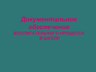 Документальное обеспечение ВОСПИТАТЕЛЬНОГО ПРОЦЕССА В ШКОЛЕ