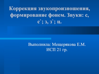 Коррекция звукопроизношения, формирование фонем. Звуки: с, с`; з, з`; ц