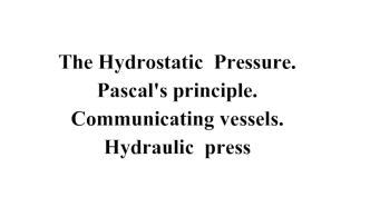 The Hydrostatic Pressure. Pascal's principle. Communicating vessels. Hydraulic рress