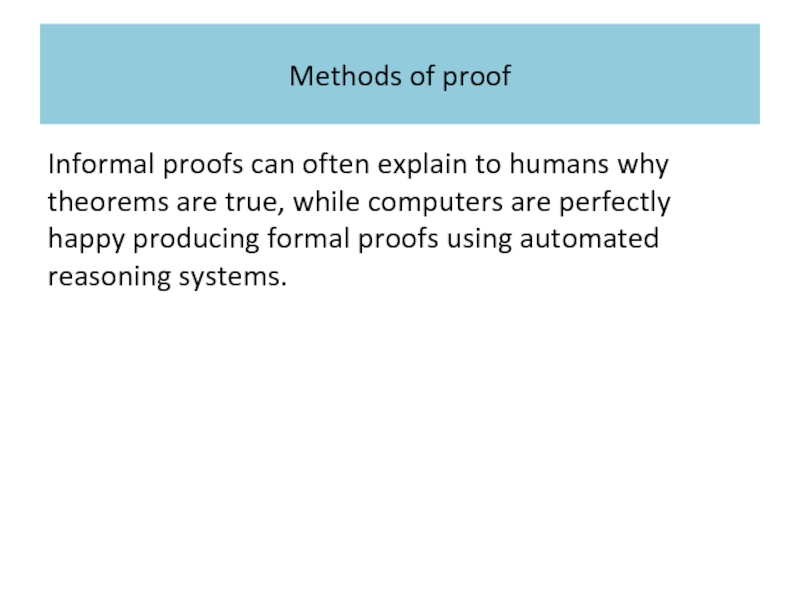Methods of proof Informal proofs can often explain to humans why theorems