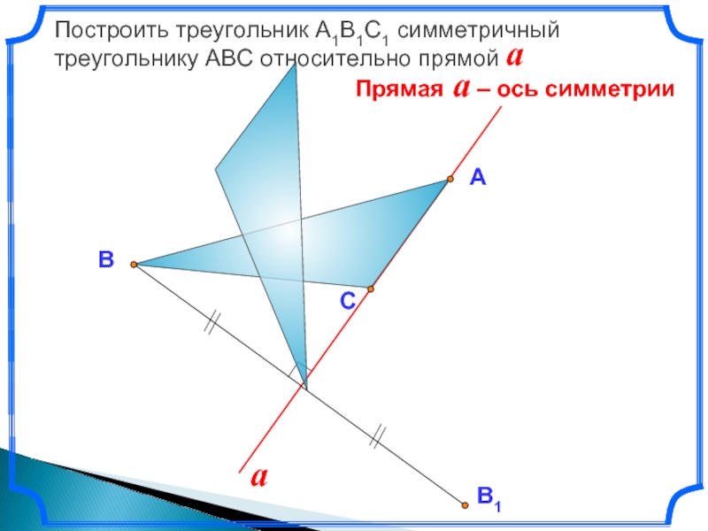 Построить треугольник А1В1С1 симметричный треугольнику АВС относительно прямой a А В