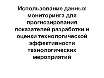 Использование данных мониторинга для прогнозирования показателей разработки и оценки эффективности технологических мероприятий