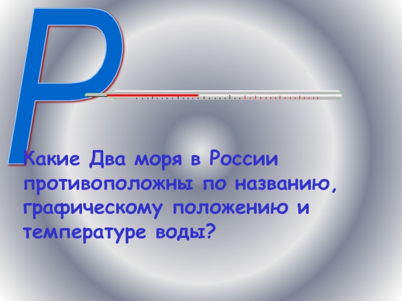 Р  Какие Два моря в России противоположны по названию, графическому положению и температуре воды?