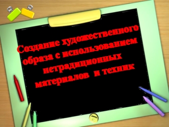 Создание художественного образа с использованием нетрадиционных материалов и техник