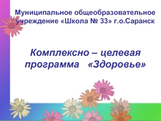 Муниципальное общеобразовательное учреждение Школа № 33 г.о.Саранск



Комплексно – целевая
программа   Здоровье