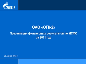 ОАО ОГК-2
Презентация финансовых результатов по МСФО за 2011 год
