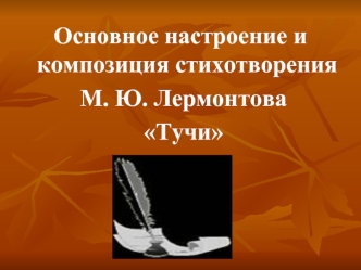 Основное настроение и композиция стихотворения
 М. Ю. Лермонтова
 Тучи