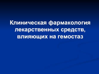 Клиническая фармакология лекарственных средств, влияющих на гемостаз