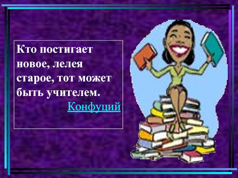 Кто постигает новое лелея старое тот может быть учителем Конфуций. Учитель тот кто постигает новое лелея старое тот может быть учителем. Картинка кто постигает новое, лелея старое, может быть учителем.. Лелеямый или лелеемый.