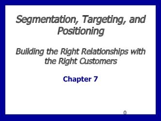 Segmentation, targeting and positioning. Building the right relationships with the right customers. Chapter 7