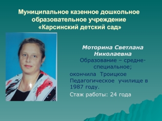 Моторина Светлана НиколаевнаОбразование – средне-      специальное;
окончила  Троицкое Педагогическое  училище в 1987 году.
Стаж работы: 24 года