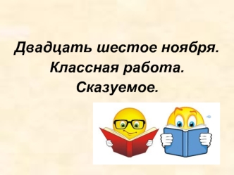 Двадцать шестое ноября.
Классная работа.
Сказуемое.