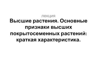 Высшие растения. Основные признаки высших покрытосеменных растений: краткая характеристика