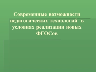 Современные возможности педагогических технологий  в условиях реализации новых ФГОСов