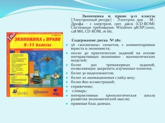 Экономика и право 9-11 классы [Электронный ресурс] -  Электрон. дан . - М.: Дрофа – 1 электрон. опт. диск (CD-ROM) Системные требования: Windows 98/ХР/2000, 128 Мб, CD-ROM, 16 bit.

      Содержание диска  № 281:
56 жизненны сюжетов, с комментариями юрист