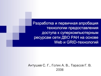 Разработка и первичная апробация технологии предоставления доступа к суперкомпьютерным ресурсам сети ДВО РАН на основе Web и GRID-технологий