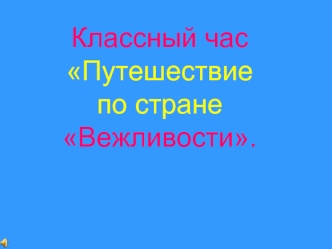 Классный часПутешествие по стране Вежливости.