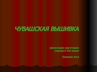 ЧУВАШСКАЯ ВЫШИВКАпрезентацию подготовилаученица 8 А классаКузьмина Анна