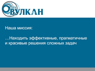 Наша миссия:…Находить эффективные, прагматичные и красивые решения сложных задач