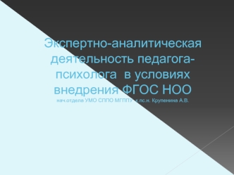 Экспертно-аналитическая деятельность педагога-психолога  в условиях внедрения ФГОС НООнач.отдела УМО СППО МГППУ  к.пс.н. Крупенина А.В.