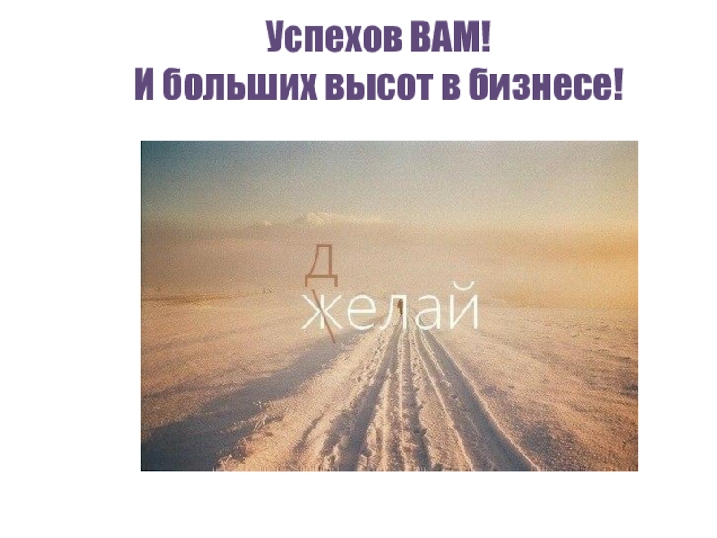 Успехов ВАМ! 
 И больших высот в бизнесе!